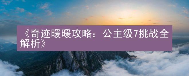 《奇迹暖暖攻略：公主级7挑战全解析》